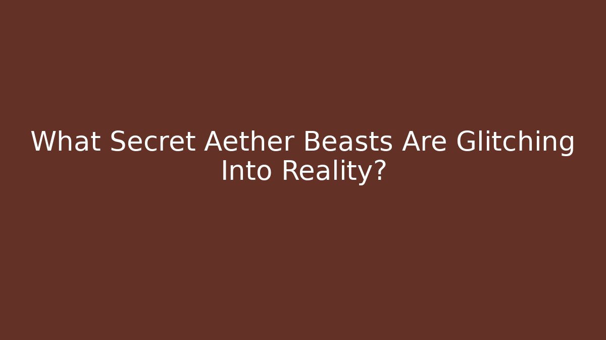 What Secret Aether Beasts Are Glitching Into Reality?