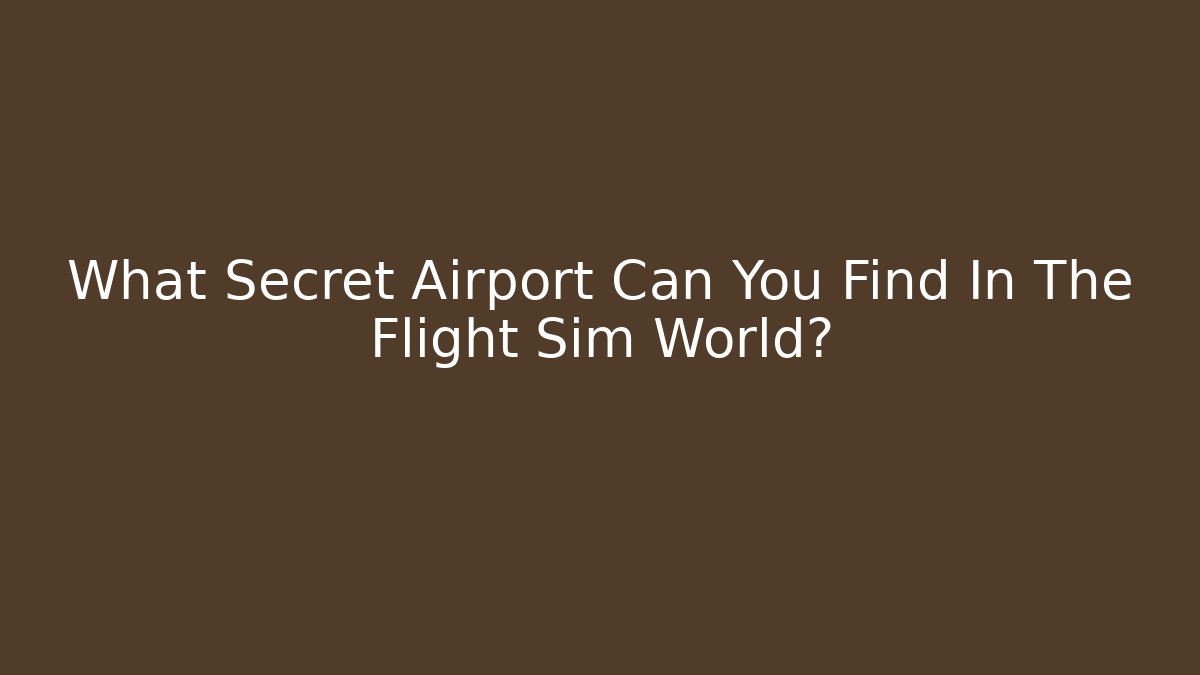 What Secret Airport Can You Find In The Flight Sim World?
