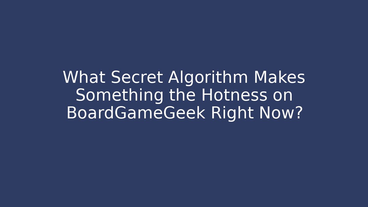 What Secret Algorithm Makes Something the Hotness on BoardGameGeek Right Now?