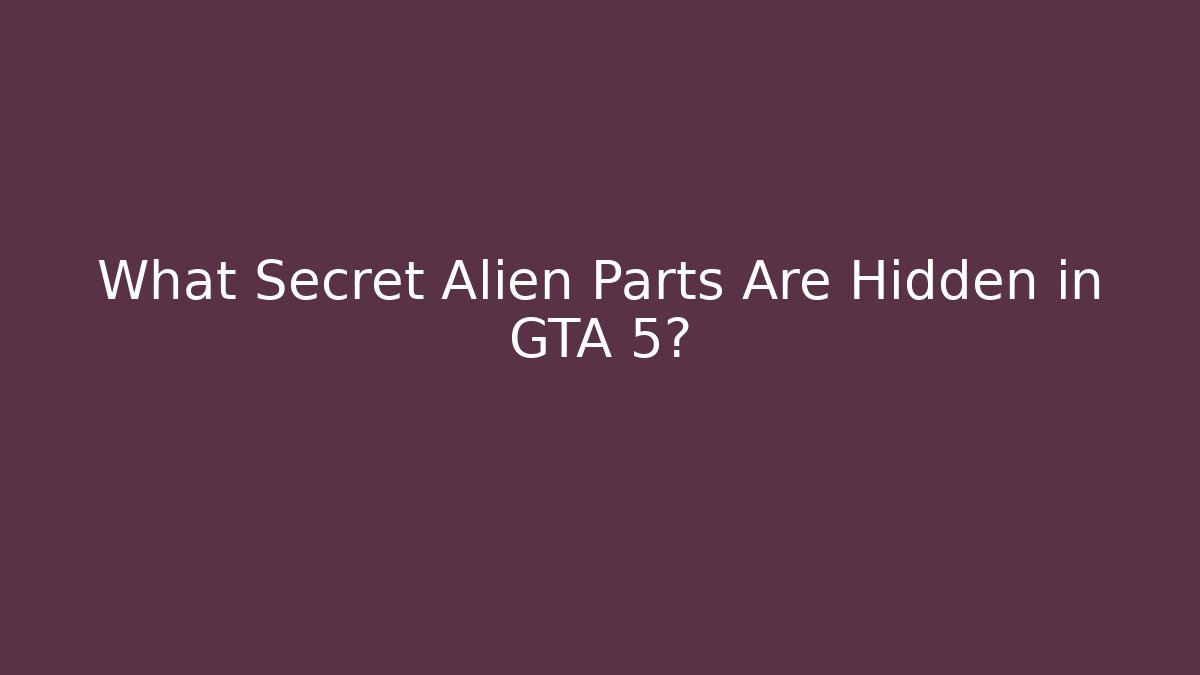 What Secret Alien Parts Are Hidden in GTA 5?