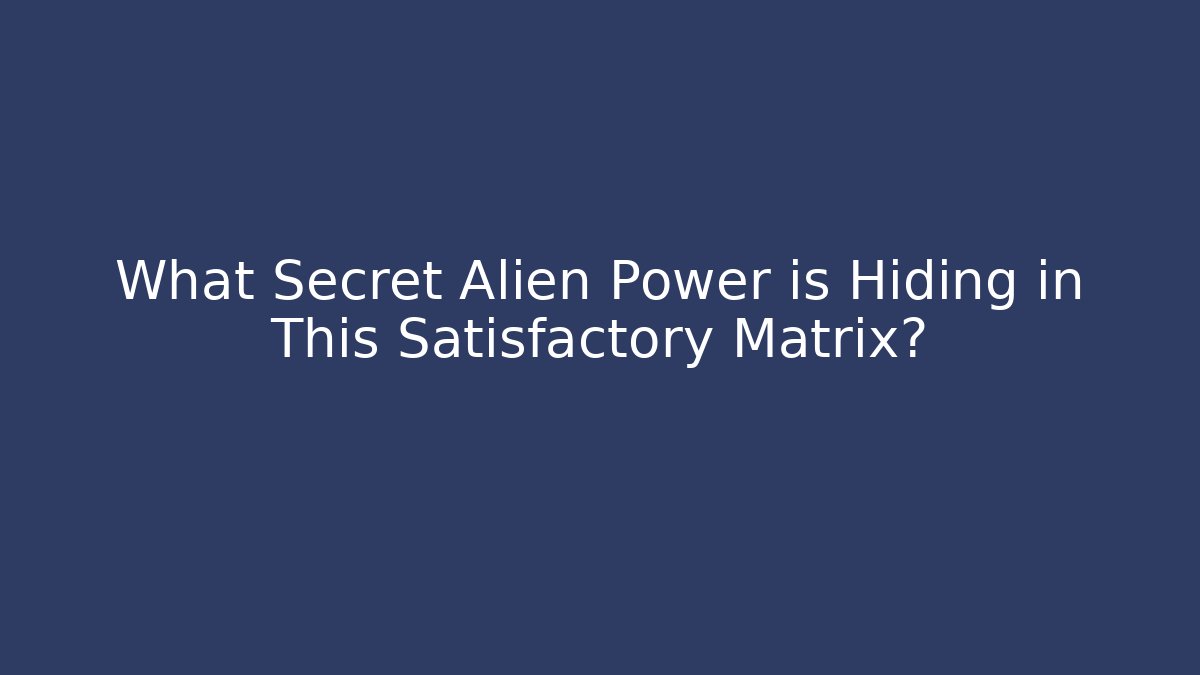 What Secret Alien Power is Hiding in This Satisfactory Matrix?