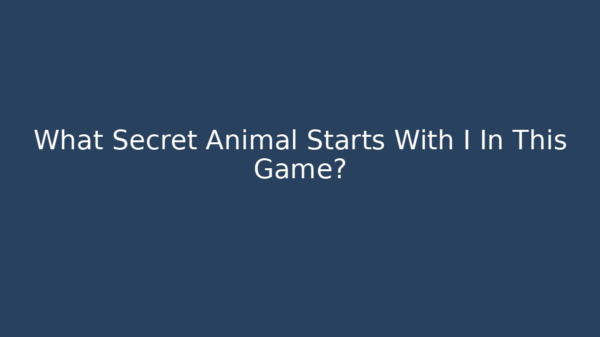 What Secret Animal Starts With I In This Game?