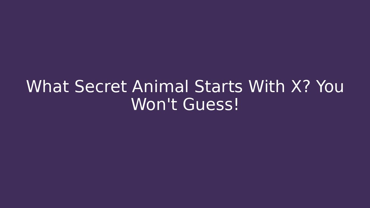 What Secret Animal Starts With X? You Won’t Guess!