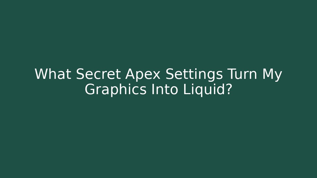 What Secret Apex Settings Turn My Graphics Into Liquid?