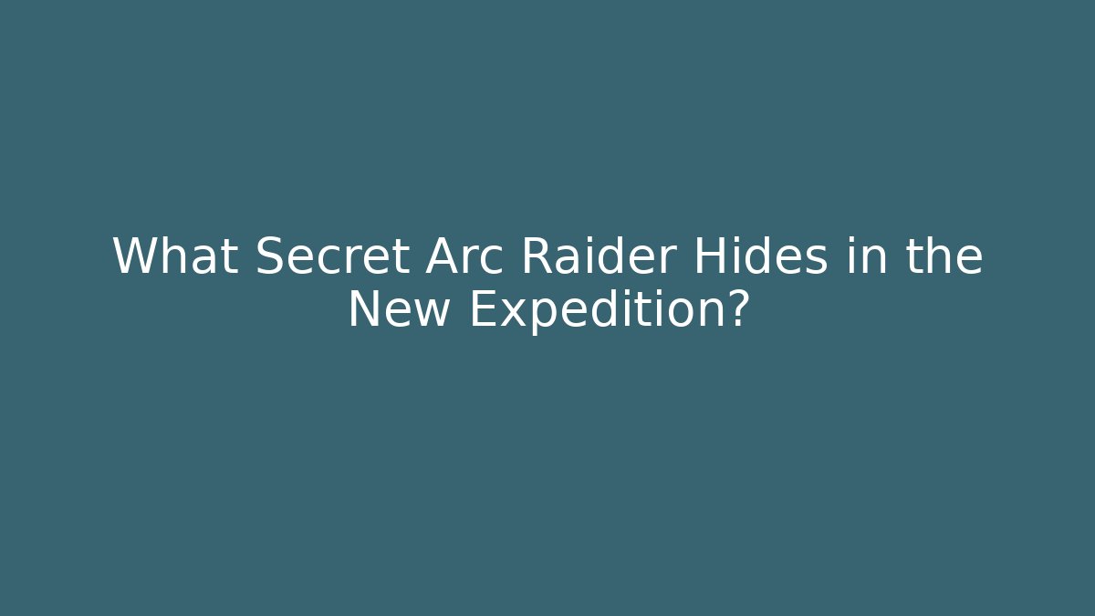 What Secret Arc Raider Hides in the New Expedition?