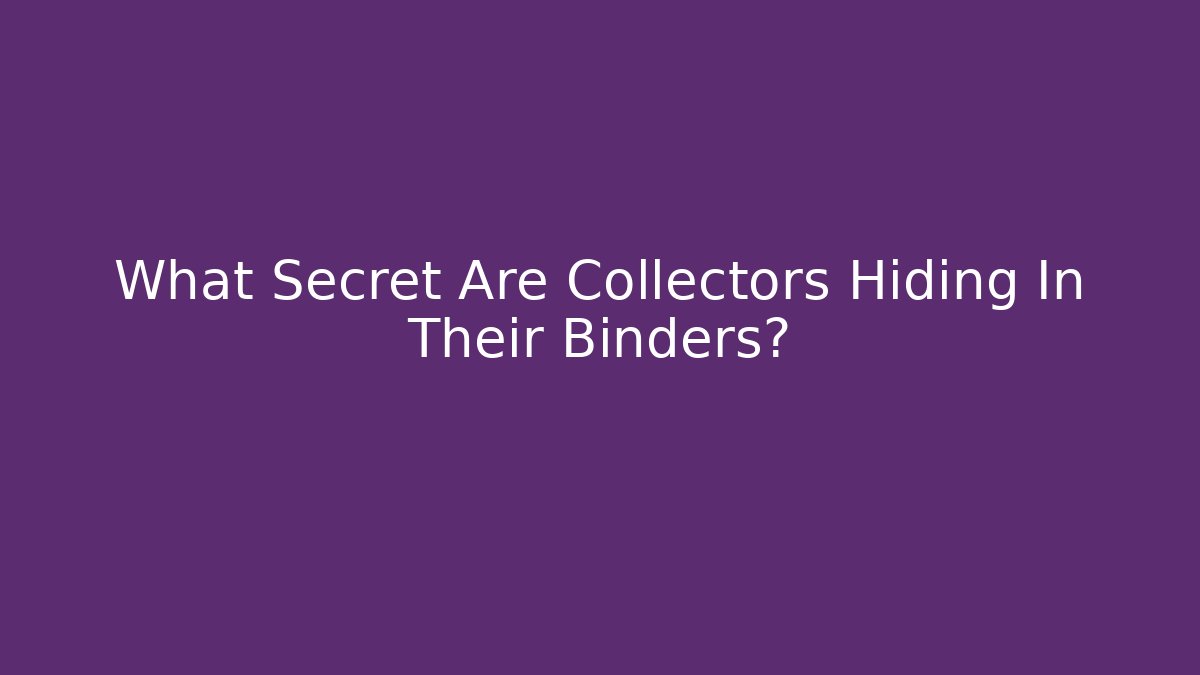 What Secret Are Collectors Hiding In Their Binders?