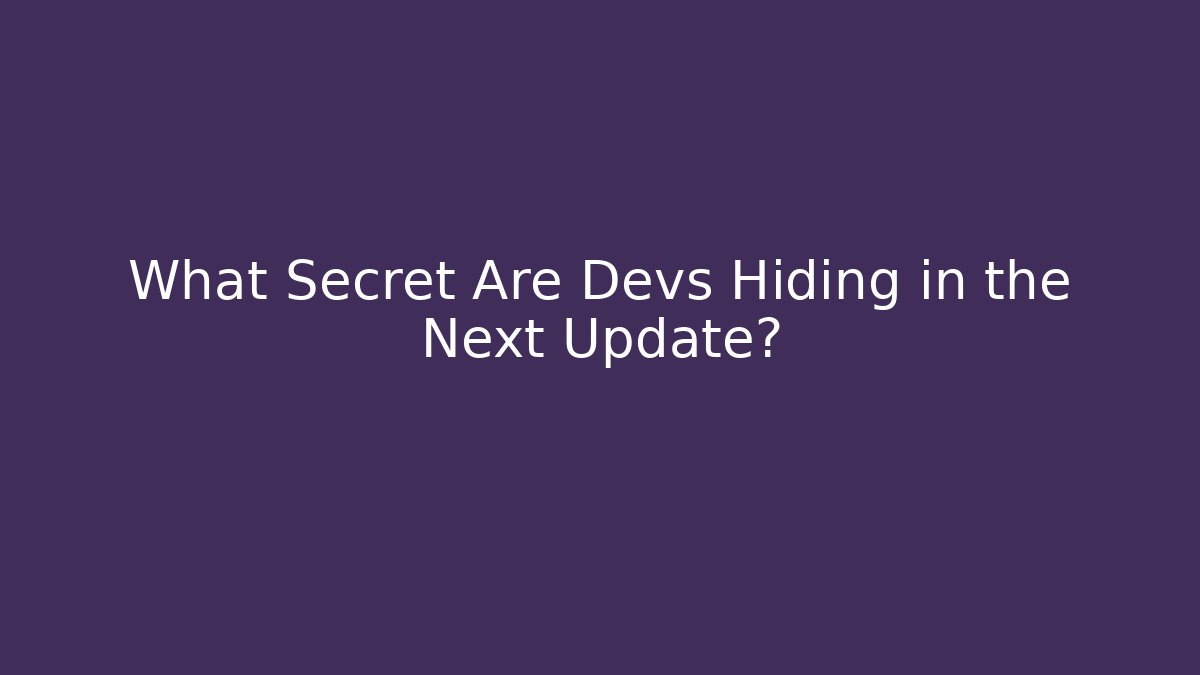 What Secret Are Devs Hiding in the Next Update?