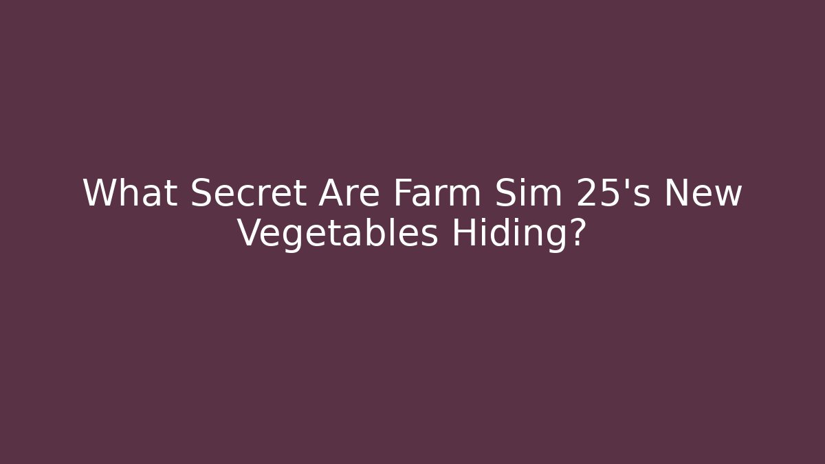 What Secret Are Farm Sim 25's New Vegetables Hiding? - Critter Realm