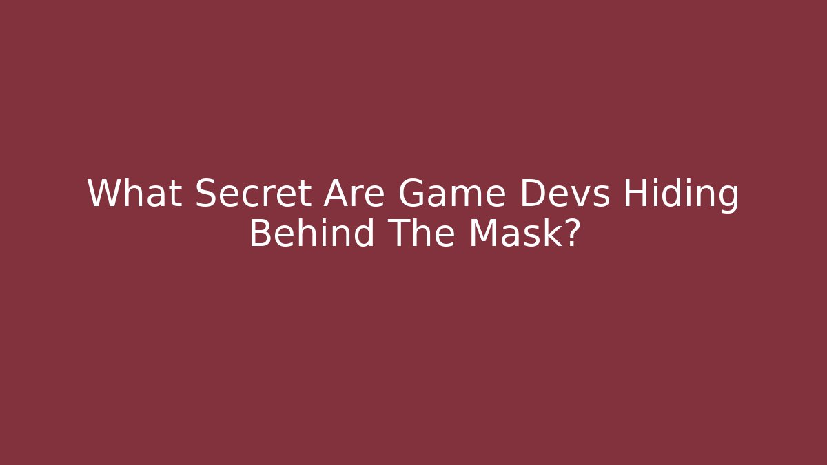 What Secret Are Game Devs Hiding Behind The Mask?