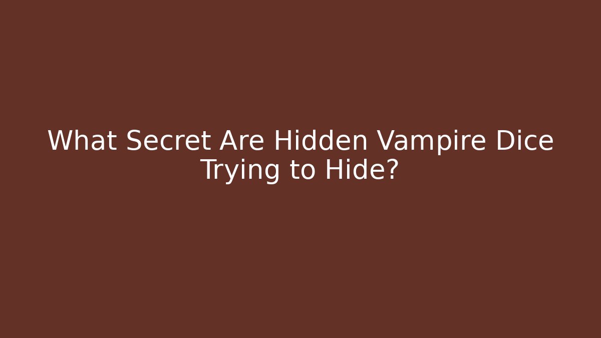 What Secret Are Hidden Vampire Dice Trying to Hide?