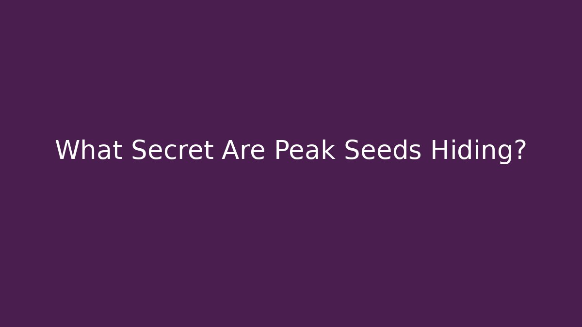 What Secret Are Peak Seeds Hiding?