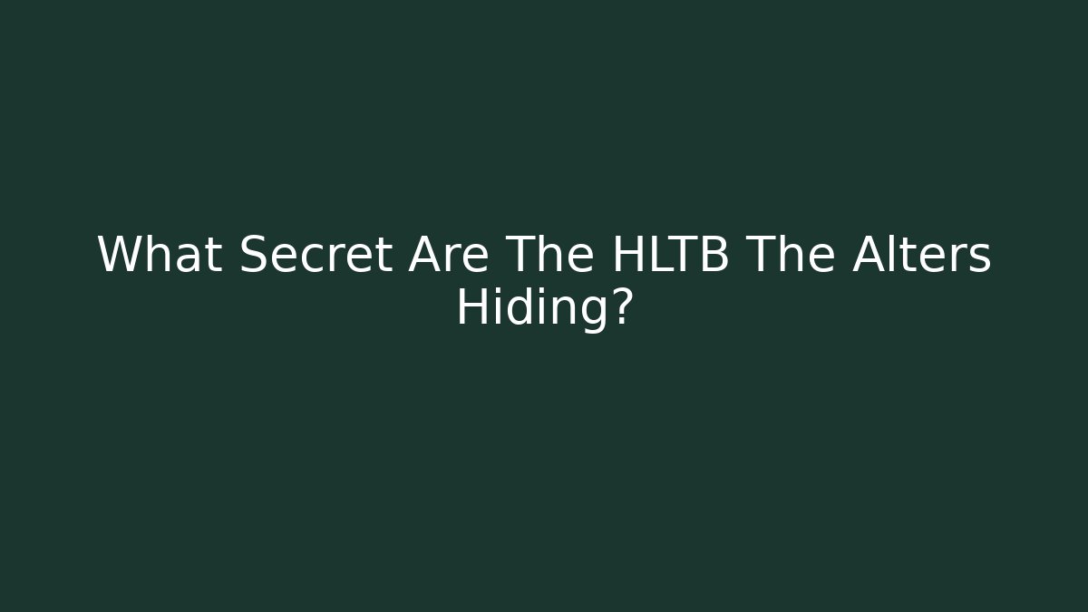 What Secret Are The HLTB The Alters Hiding?