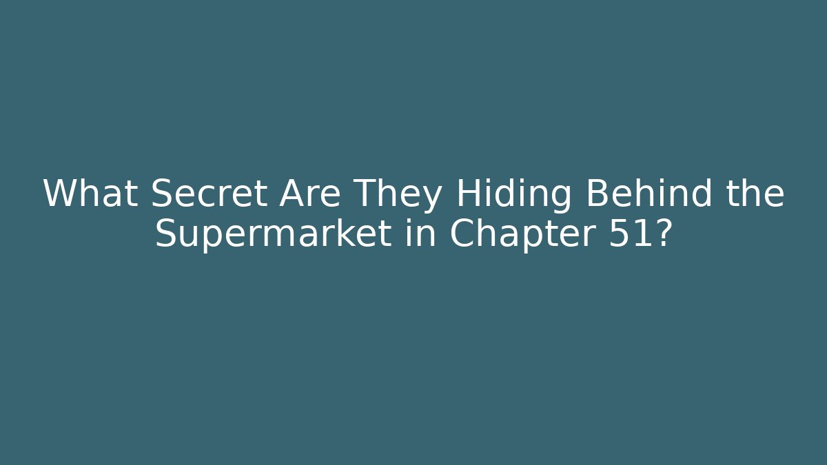 What Secret Are They Hiding Behind the Supermarket in Chapter 51?
