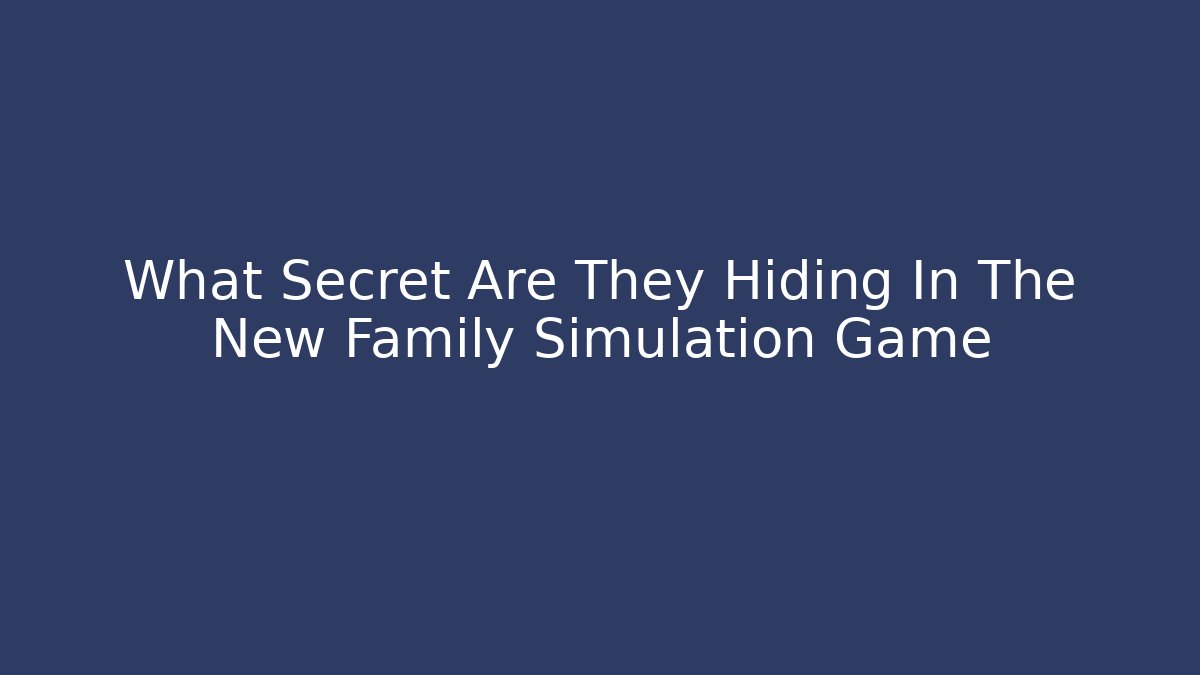 What Secret Are They Hiding In The New Family Simulation Game