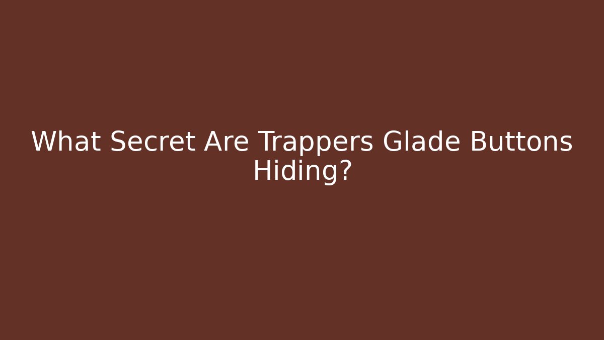 What Secret Are Trappers Glade Buttons Hiding?