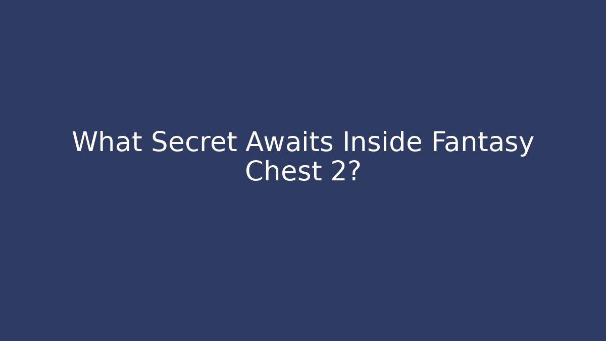What Secret Awaits Inside Fantasy Chest 2?