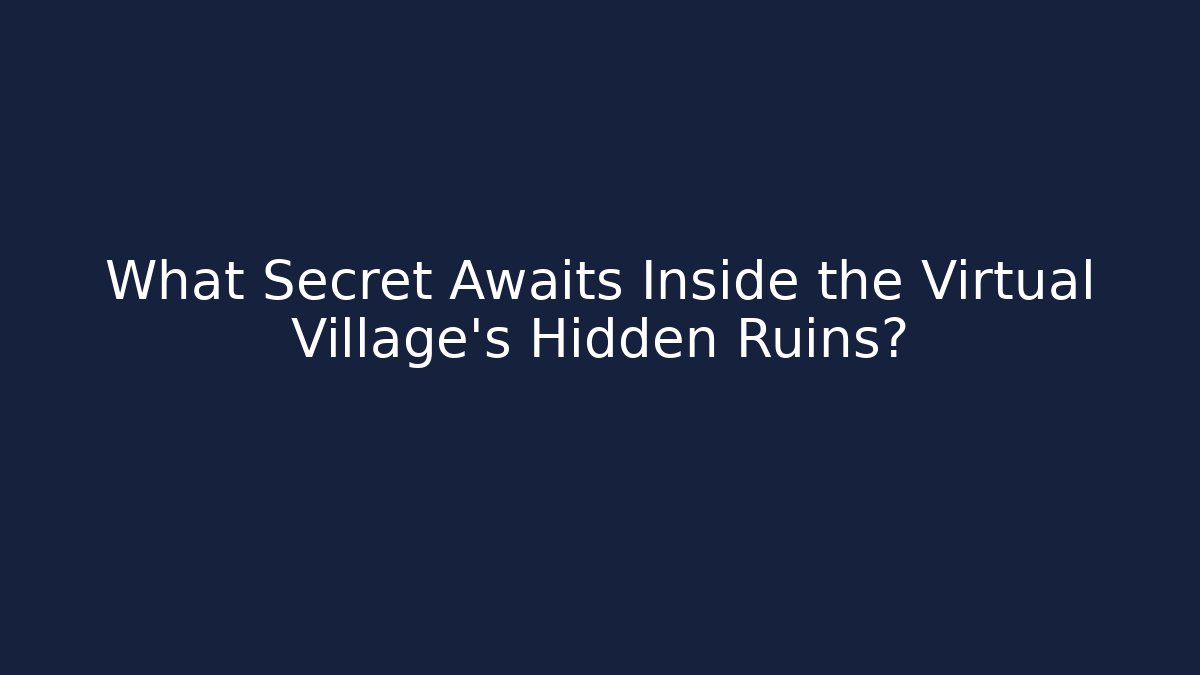 What Secret Awaits Inside the Virtual Village's Hidden Ruins?
