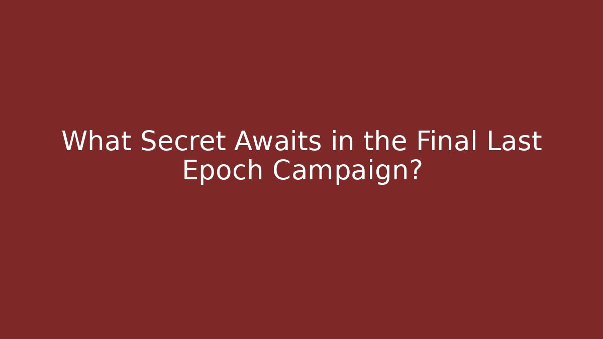 What Secret Awaits in the Final Last Epoch Campaign?