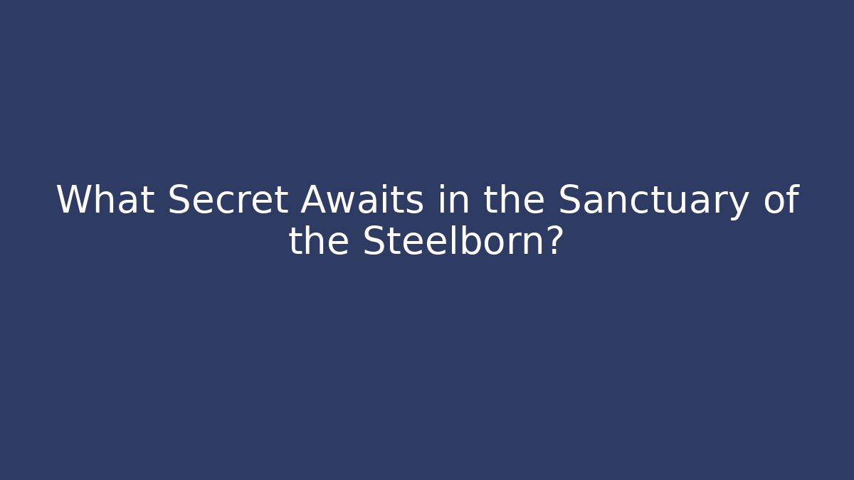 What Secret Awaits in the Sanctuary of the Steelborn?