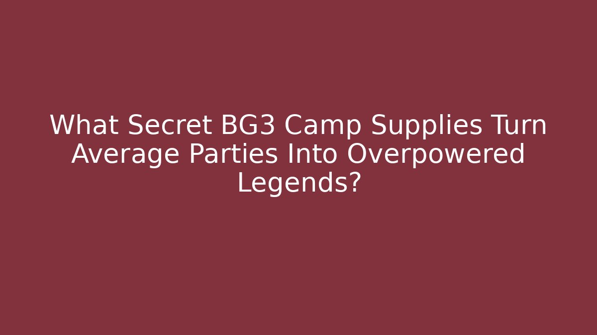 What Secret BG3 Camp Supplies Turn Average Parties Into Overpowered Legends?