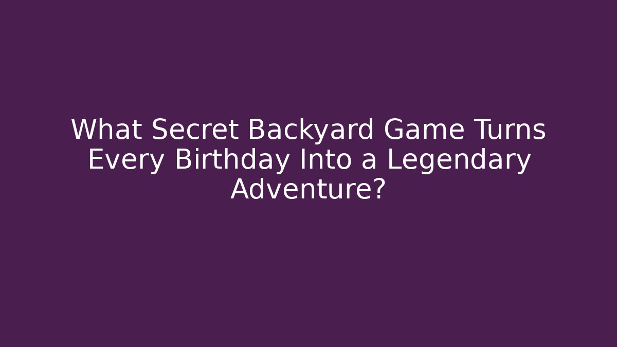 What Secret Backyard Game Turns Every Birthday Into a Legendary Adventure?