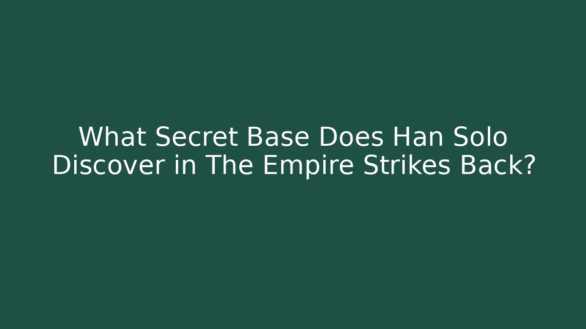 What Secret Base Does Han Solo Discover in The Empire Strikes Back?