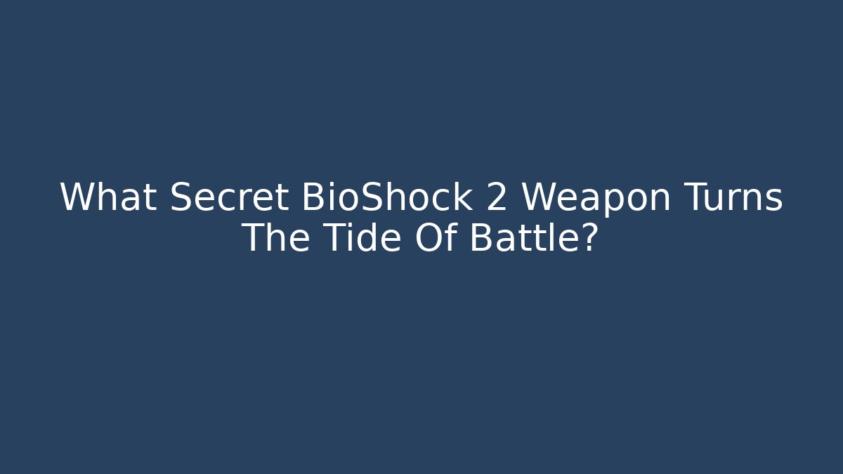 What Secret BioShock 2 Weapon Turns The Tide Of Battle?