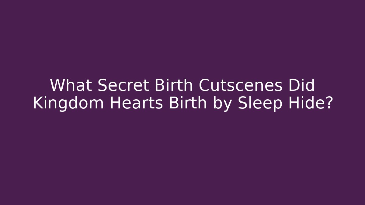 What Secret Birth Cutscenes Did Kingdom Hearts Birth by Sleep Hide?