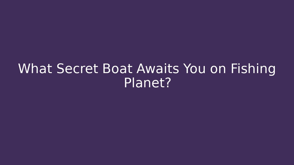What Secret Boat Awaits You on Fishing Planet?