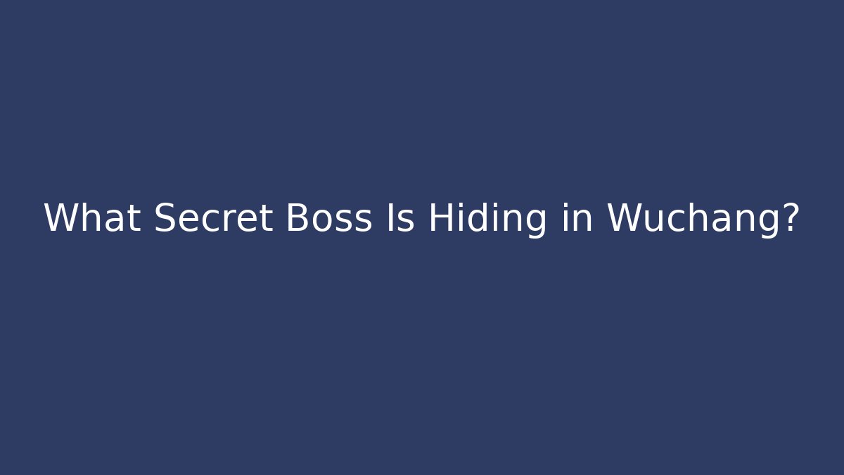 What Secret Boss Is Hiding in Wuchang?
