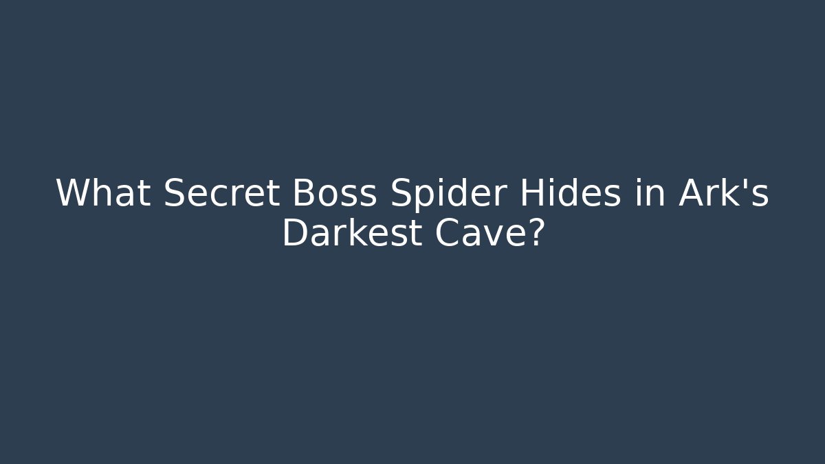 What Secret Boss Spider Hides in Ark's Darkest Cave?