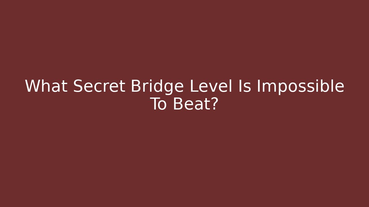 What Secret Bridge Level Is Impossible To Beat?