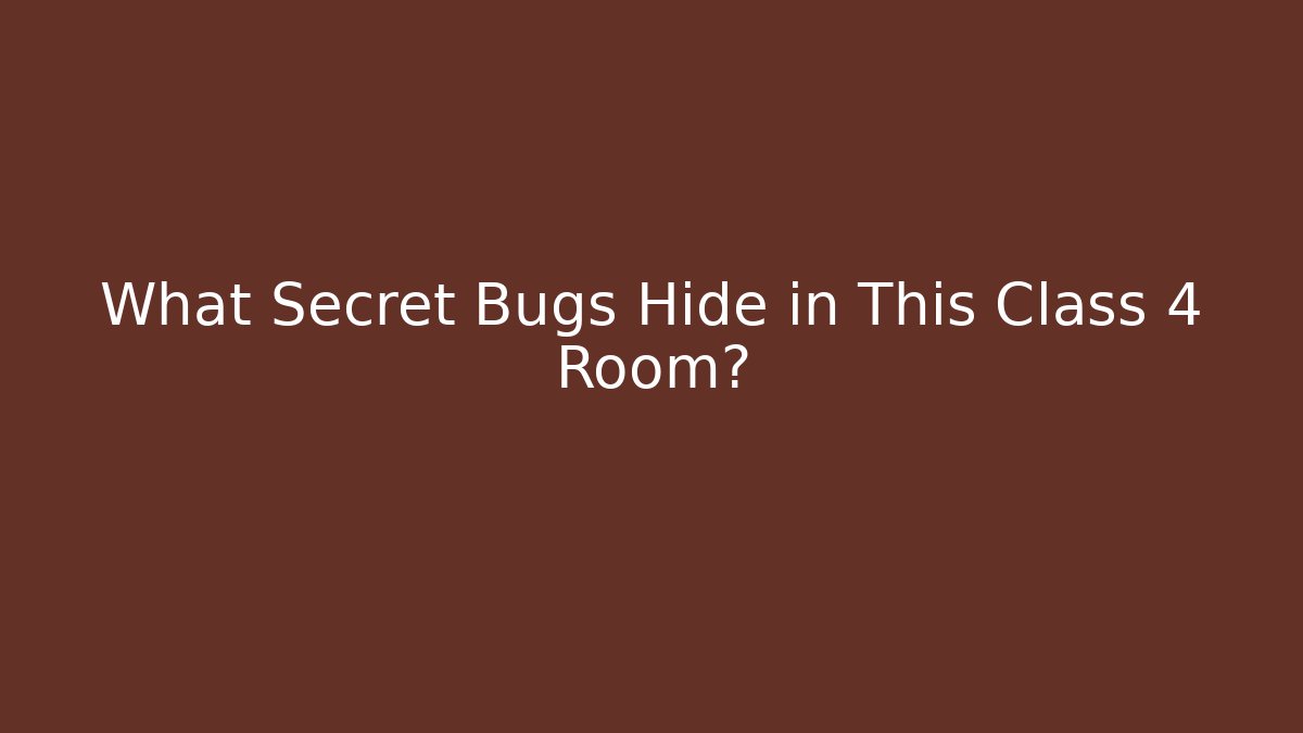 What Secret Bugs Hide in This Class 4 Room?