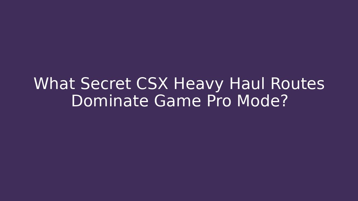 What Secret CSX Heavy Haul Routes Dominate Game Pro Mode?