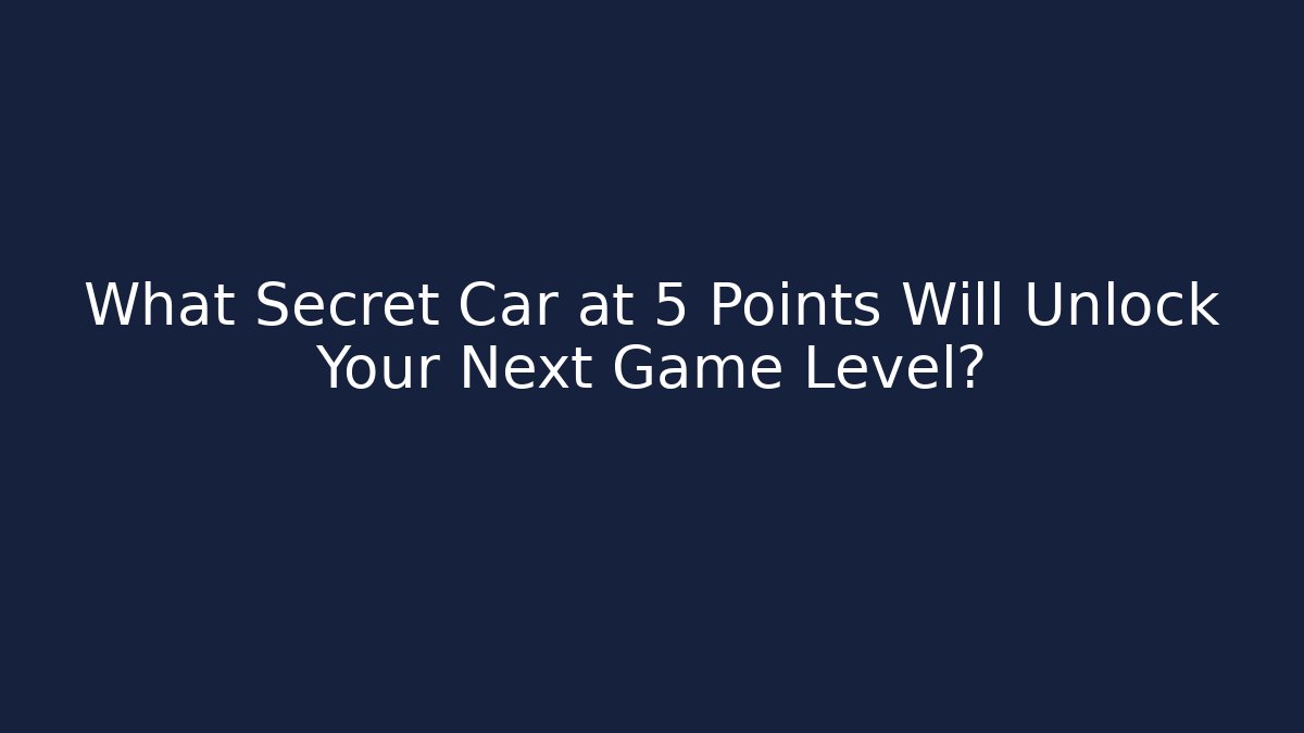 What Secret Car at 5 Points Will Unlock Your Next Game Level?