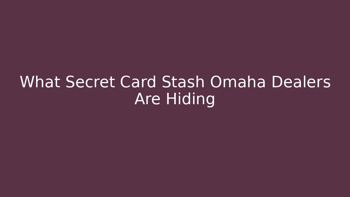 What Secret Card Stash Omaha Dealers Are Hiding