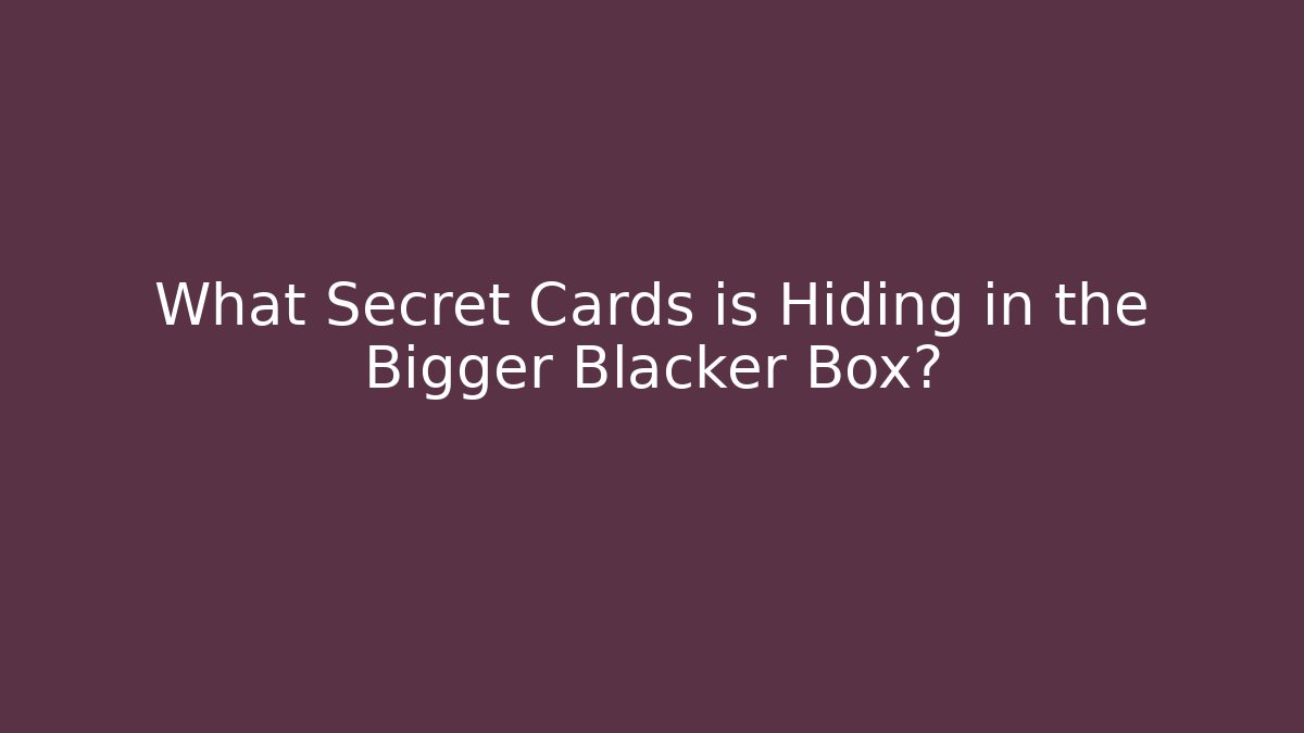 What Secret Cards is Hiding in the Bigger Blacker Box?