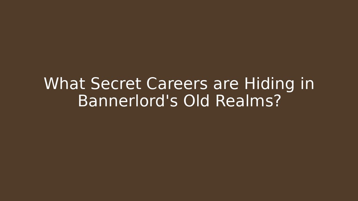 What Secret Careers are Hiding in Bannerlord’s Old Realms?
