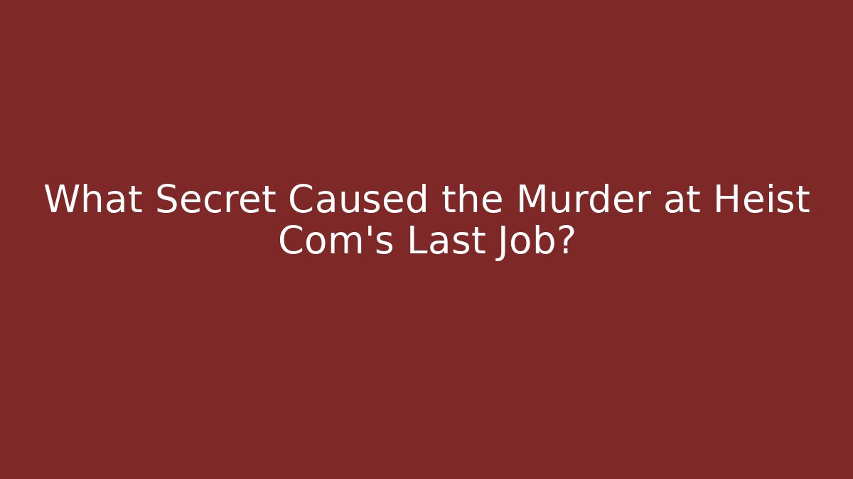 What Secret Caused the Murder at Heist Com’s Last Job?