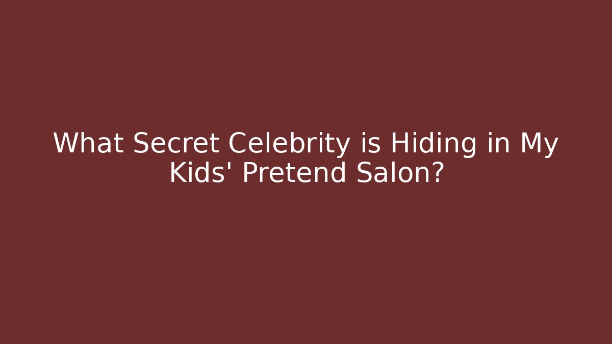 What Secret Celebrity is Hiding in My Kids' Pretend Salon?