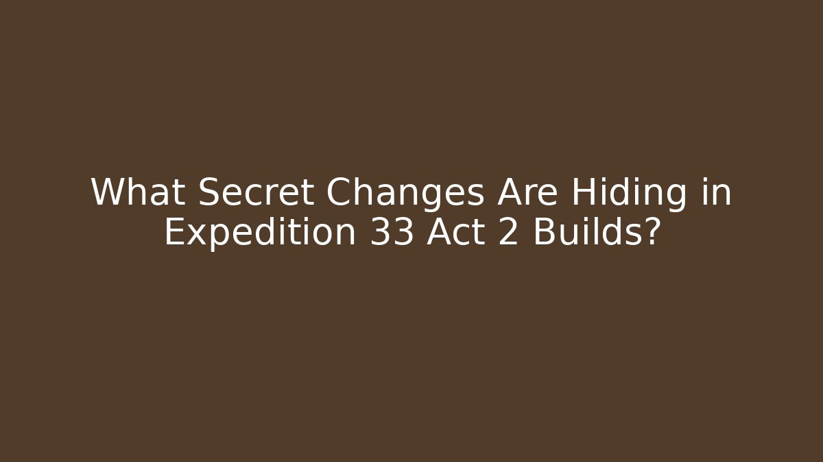 What Secret Changes Are Hiding in Expedition 33 Act 2 Builds?