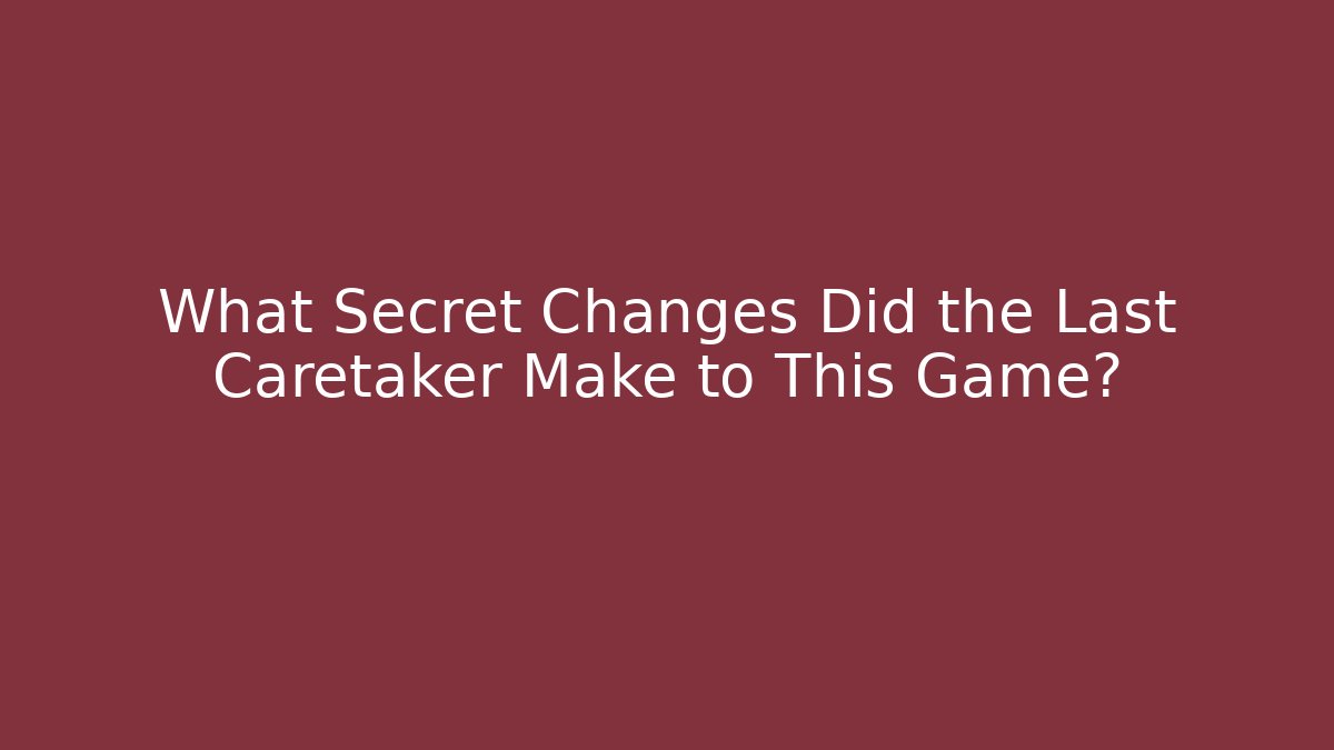 What Secret Changes Did the Last Caretaker Make to This Game?