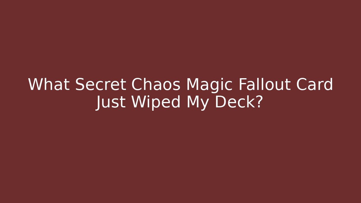 What Secret Chaos Magic Fallout Card Just Wiped My Deck?
