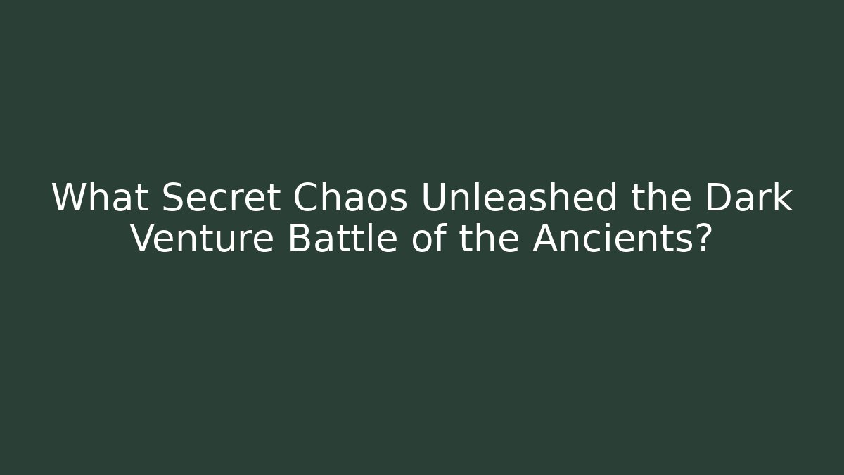What Secret Chaos Unleashed the Dark Venture Battle of the Ancients?