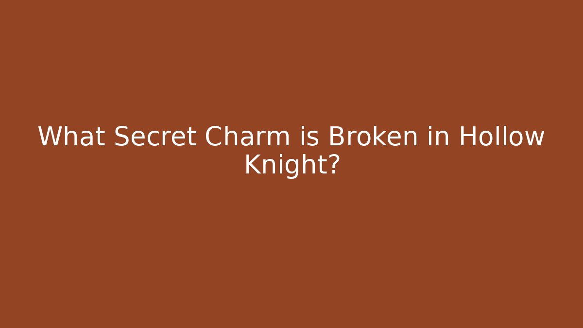 What Secret Charm is Broken in Hollow Knight?