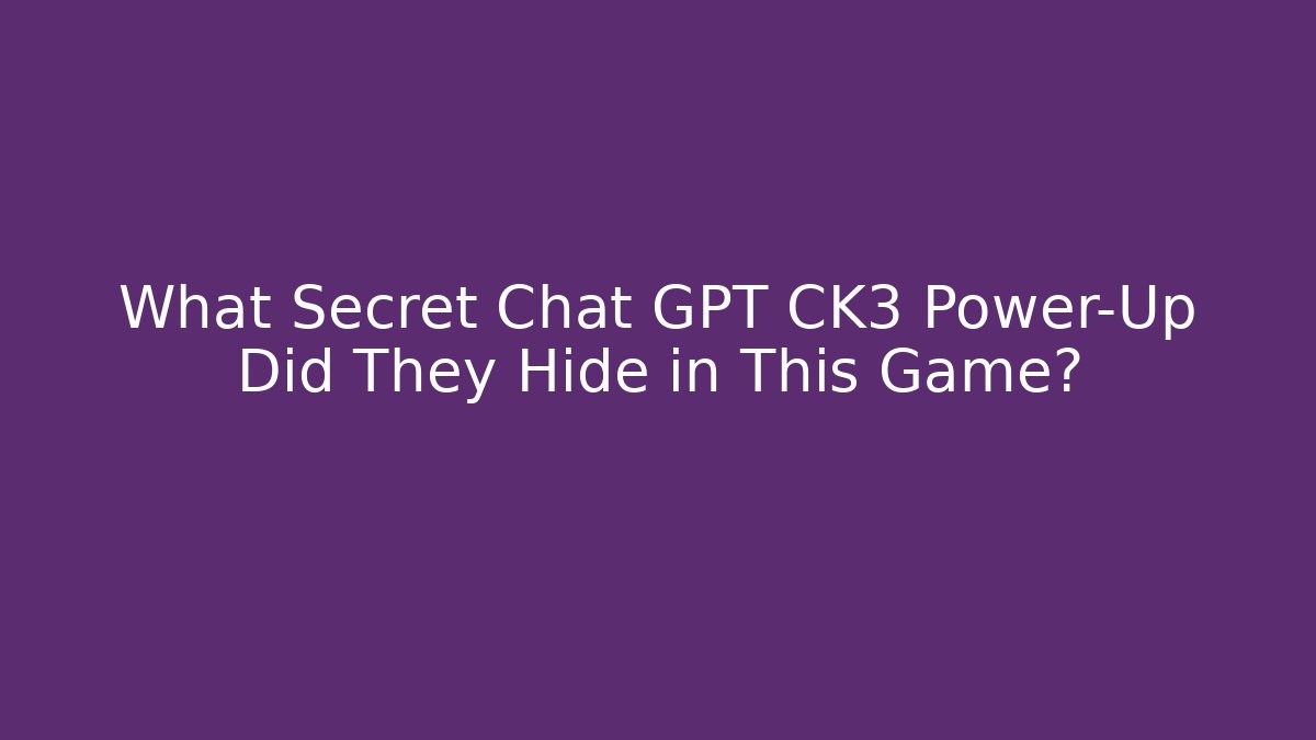 What Secret Chat GPT CK3 Power-Up Did They Hide in This Game?