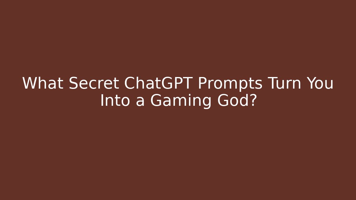 What Secret ChatGPT Prompts Turn You Into a Gaming God?