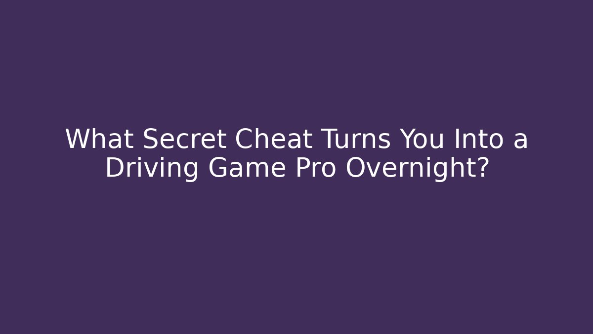What Secret Cheat Turns You Into a Driving Game Pro Overnight?