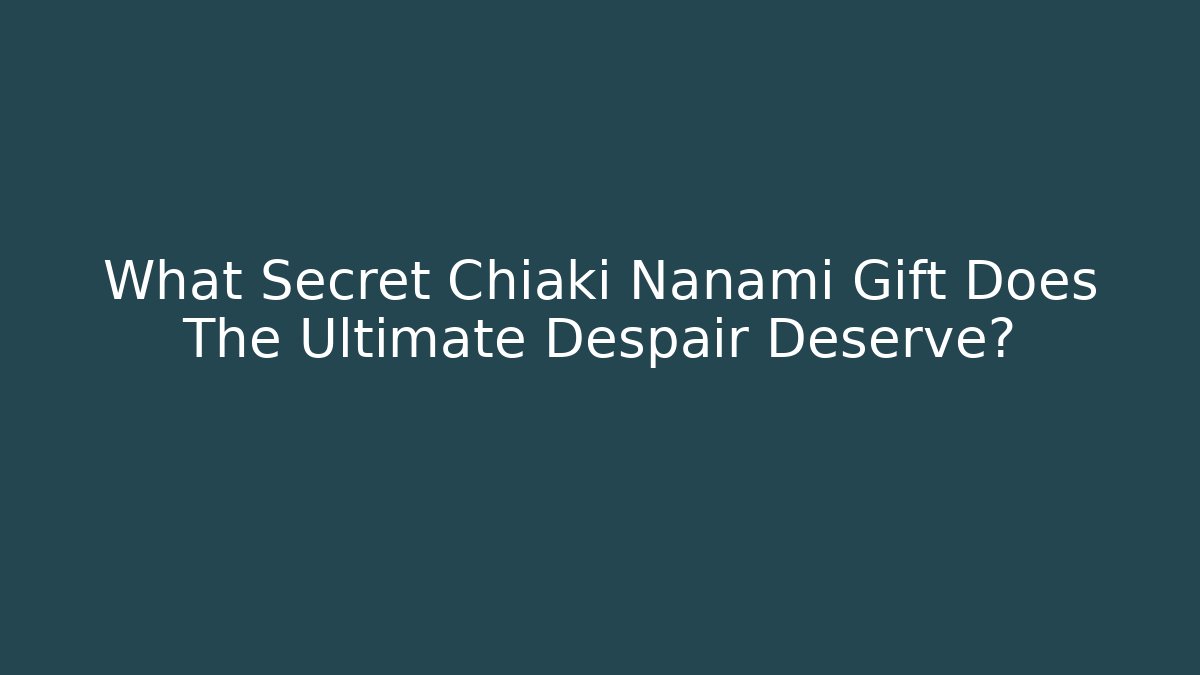 What Secret Chiaki Nanami Gift Does The Ultimate Despair Deserve? - Critter Realm