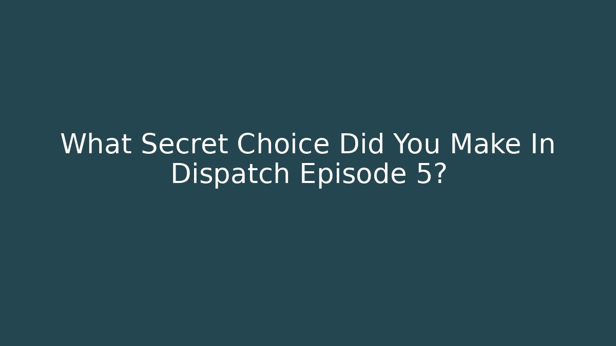 What Secret Choice Did You Make In Dispatch Episode 5?